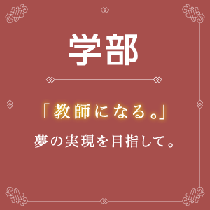 学部「教師になる。」夢の実現を目指して。