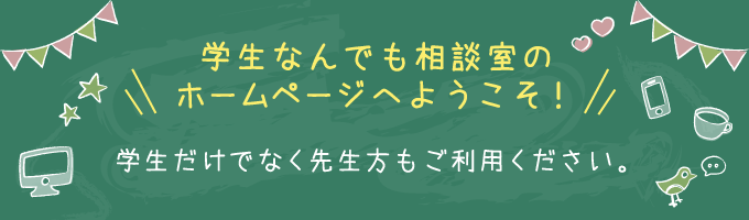 学生なんでも相談室のホームページへようこそ！学生だけでなく先生方もご利用ください。