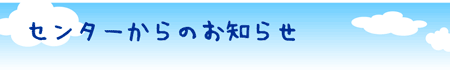 センターからのお知らせ